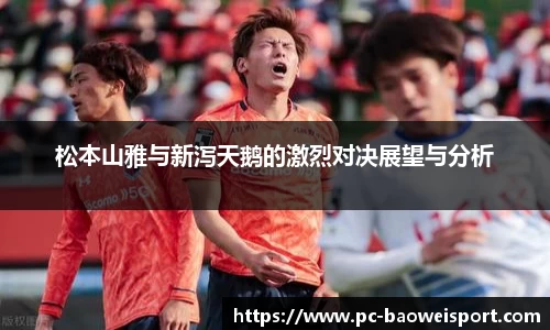 松本山雅与新泻天鹅的激烈对决展望与分析