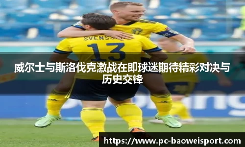 威尔士与斯洛伐克激战在即球迷期待精彩对决与历史交锋